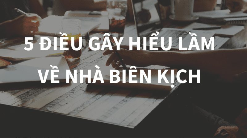 5 điều gây hiểu lầm về nhà biên kịch