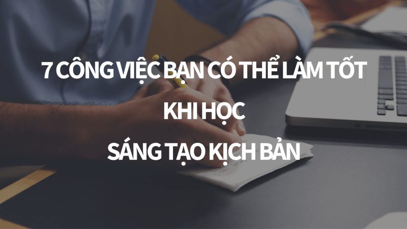 7 công việc bạn có thể làm tốt khi học kịch bản